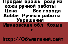 Продам брошь- розу из кожи ручной работы. › Цена ­ 900 - Все города Хобби. Ручные работы » Украшения   . Ивановская обл.,Кохма г.